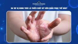 hướng dẫn sử dụng tay bị bong da thiếu chất gì